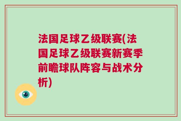 法國(guó)足球乙級(jí)聯(lián)賽(法國(guó)足球乙級(jí)聯(lián)賽新賽季前瞻球隊(duì)陣容與戰(zhàn)術(shù)分析)