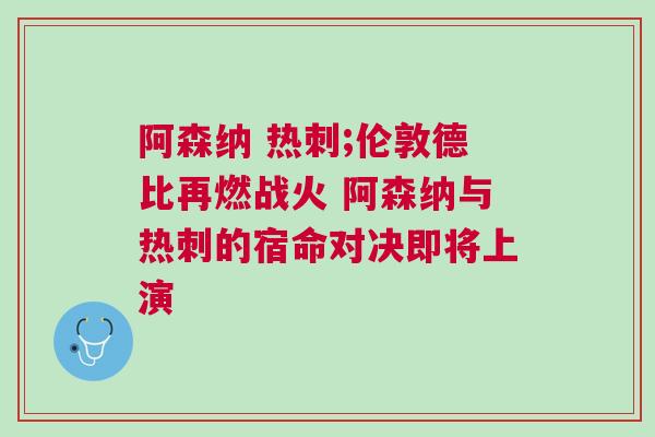 阿森納 熱刺;倫敦德比再燃戰(zhàn)火 阿森納與熱刺的宿命對決即將上演