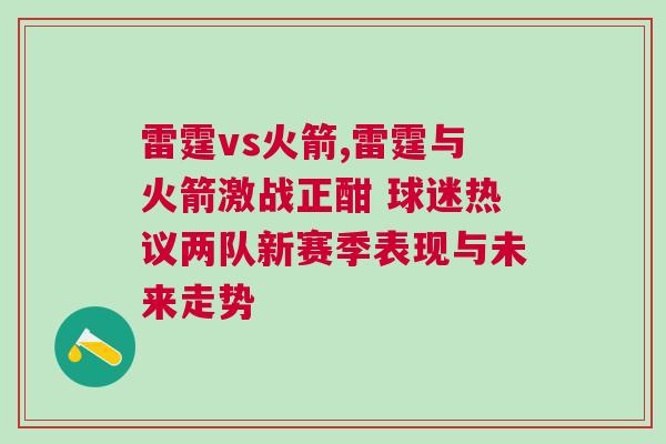 雷霆vs火箭,雷霆與火箭激戰(zhàn)正酣 球迷熱議兩隊新賽季表現(xiàn)與未來走勢