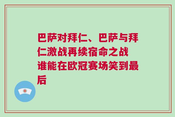 巴薩對(duì)拜仁、巴薩與拜仁激戰(zhàn)再續(xù)宿命之戰(zhàn) 誰(shuí)能在歐冠賽場(chǎng)笑到最后