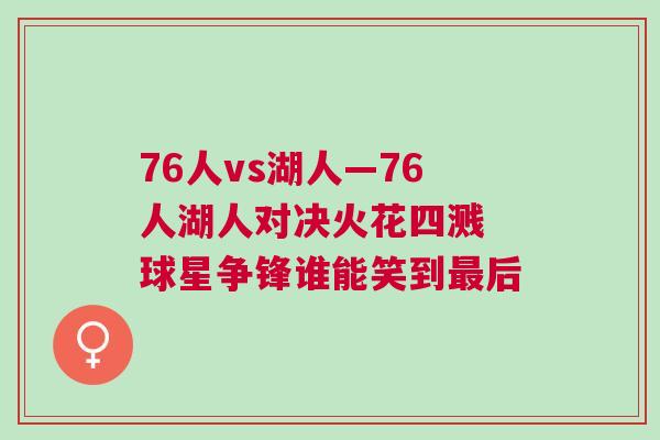 76人vs湖人—76人湖人對(duì)決火花四濺 球星爭(zhēng)鋒誰(shuí)能笑到最后