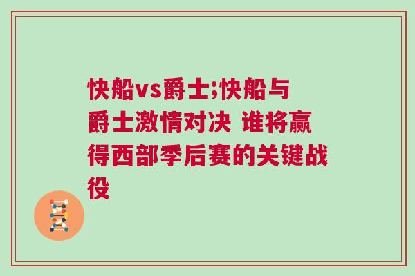 快船vs爵士;快船與爵士激情對決 誰將贏得西部季后賽的關(guān)鍵戰(zhàn)役