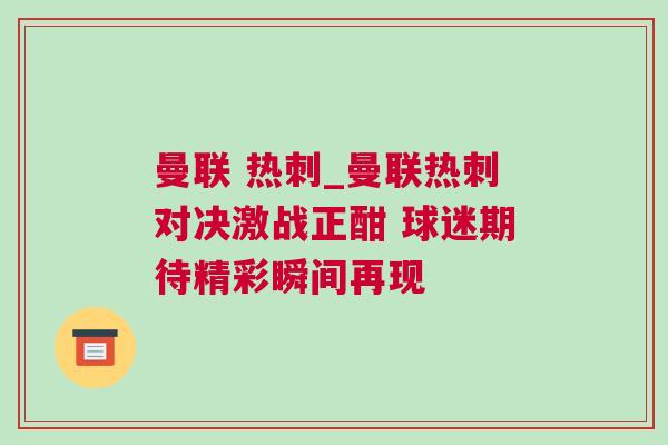 曼聯(lián) 熱刺_曼聯(lián)熱刺對決激戰(zhàn)正酣 球迷期待精彩瞬間再現(xiàn)