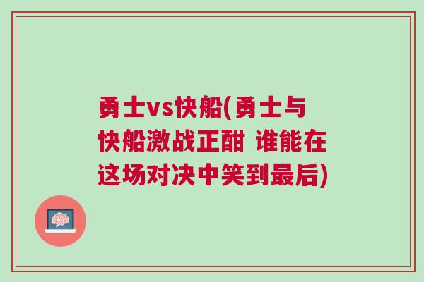 勇士vs快船(勇士與快船激戰(zhàn)正酣 誰(shuí)能在這場(chǎng)對(duì)決中笑到最后)