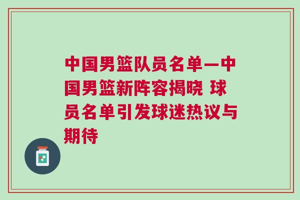 中國(guó)男籃隊(duì)員名單—中國(guó)男籃新陣容揭曉 球員名單引發(fā)球迷熱議與期待