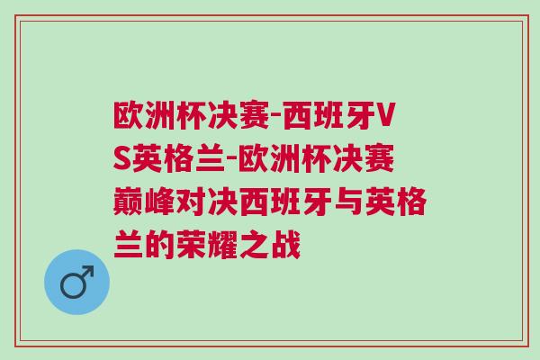 歐洲杯決賽-西班牙VS英格蘭-歐洲杯決賽巔峰對(duì)決西班牙與英格蘭的榮耀之戰(zhàn)