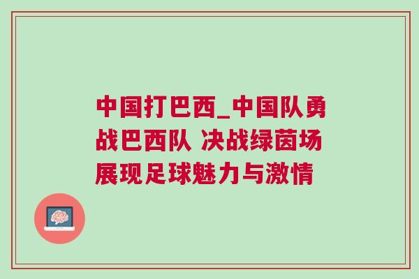 中國(guó)打巴西_中國(guó)隊(duì)勇戰(zhàn)巴西隊(duì) 決戰(zhàn)綠茵場(chǎng)展現(xiàn)足球魅力與激情