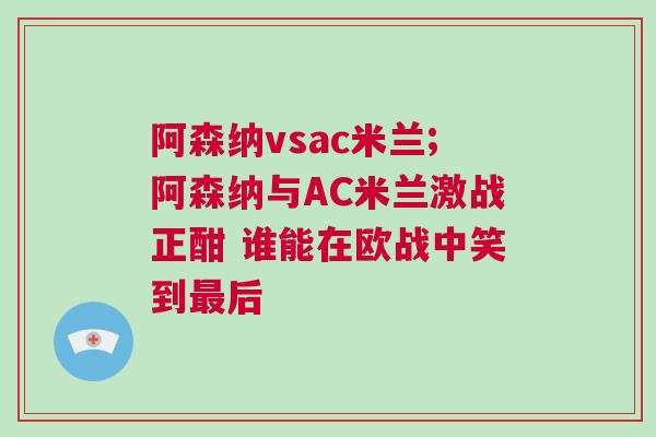 阿森納vsac米蘭;阿森納與AC米蘭激戰(zhàn)正酣 誰(shuí)能在歐戰(zhàn)中笑到最后