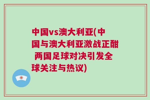中國vs澳大利亞(中國與澳大利亞激戰(zhàn)正酣 兩國足球對決引發(fā)全球關注與熱議)