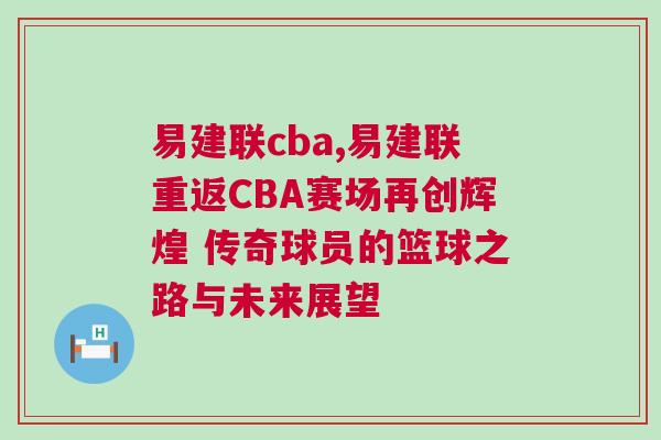 易建聯(lián)cba,易建聯(lián)重返CBA賽場(chǎng)再創(chuàng)輝煌 傳奇球員的籃球之路與未來(lái)展望