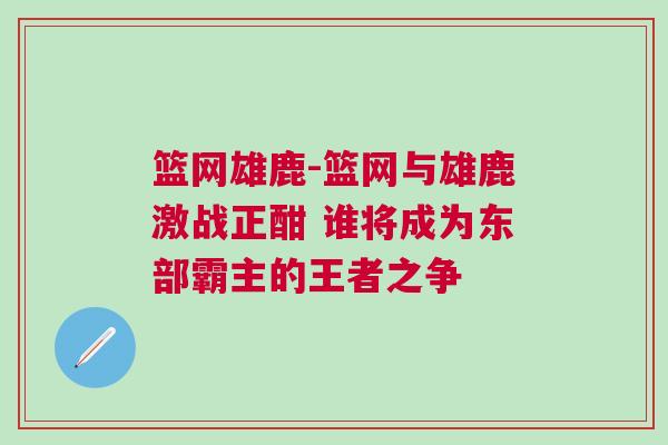 籃網(wǎng)雄鹿-籃網(wǎng)與雄鹿激戰(zhàn)正酣 誰將成為東部霸主的王者之爭(zhēng)
