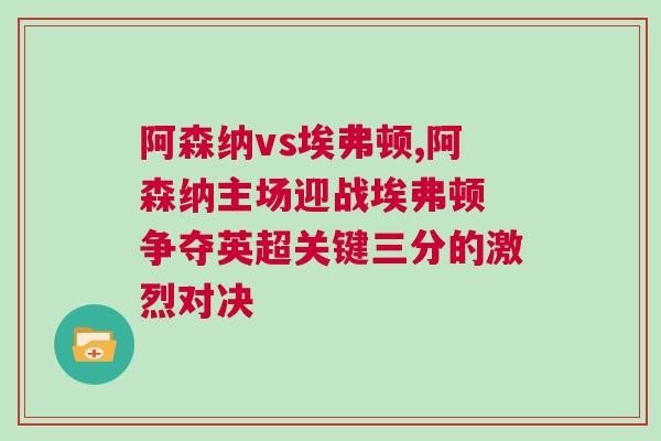 阿森納vs埃弗頓,阿森納主場迎戰(zhàn)埃弗頓 爭奪英超關(guān)鍵三分的激烈對決