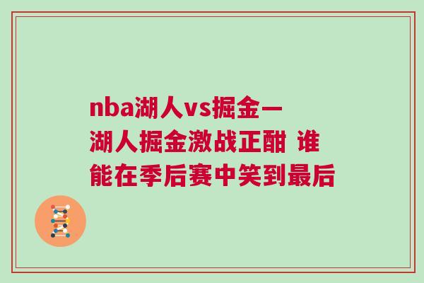 nba湖人vs掘金—湖人掘金激戰(zhàn)正酣 誰能在季后賽中笑到最后
