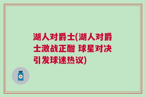 湖人對(duì)爵士(湖人對(duì)爵士激戰(zhàn)正酣 球星對(duì)決引發(fā)球迷熱議)