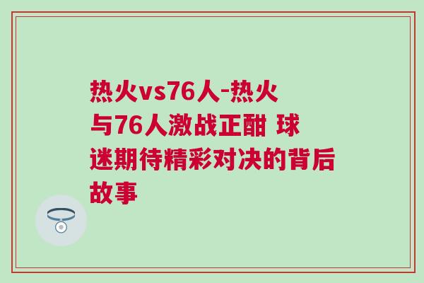 熱火vs76人-熱火與76人激戰(zhàn)正酣 球迷期待精彩對(duì)決的背后故事