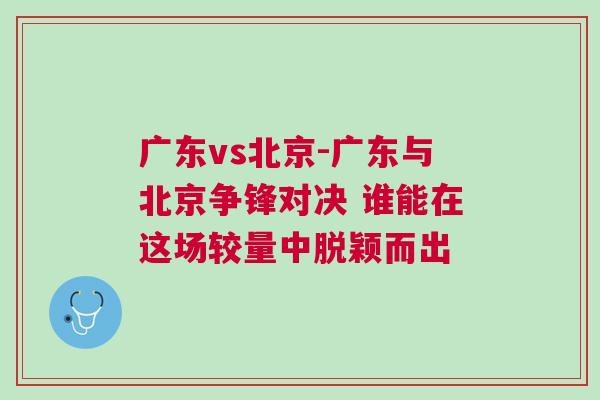 廣東vs北京-廣東與北京爭(zhēng)鋒對(duì)決 誰(shuí)能在這場(chǎng)較量中脫穎而出