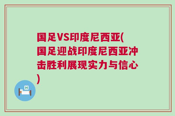 國(guó)足VS印度尼西亞(國(guó)足迎戰(zhàn)印度尼西亞沖擊勝利展現(xiàn)實(shí)力與信心)
