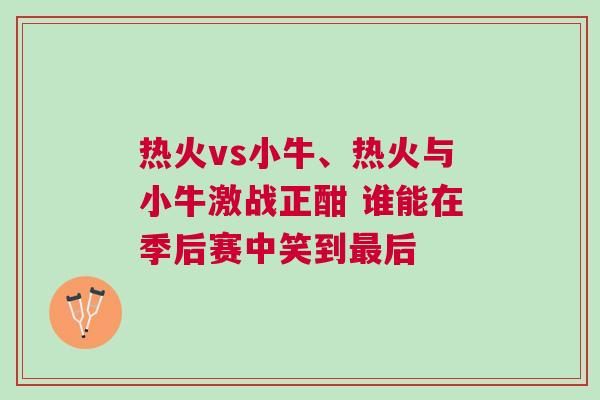 熱火vs小牛、熱火與小牛激戰(zhàn)正酣 誰能在季后賽中笑到最后