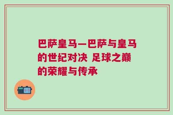 巴薩皇馬—巴薩與皇馬的世紀(jì)對決 足球之巔的榮耀與傳承