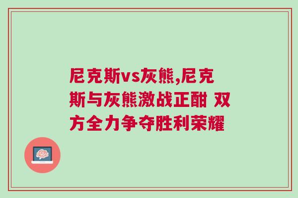 尼克斯vs灰熊,尼克斯與灰熊激戰(zhàn)正酣 雙方全力爭奪勝利榮耀