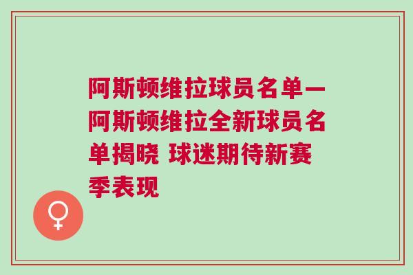 阿斯頓維拉球員名單—阿斯頓維拉全新球員名單揭曉 球迷期待新賽季表現(xiàn)