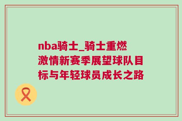 nba騎士_騎士重燃激情新賽季展望球隊(duì)目標(biāo)與年輕球員成長之路