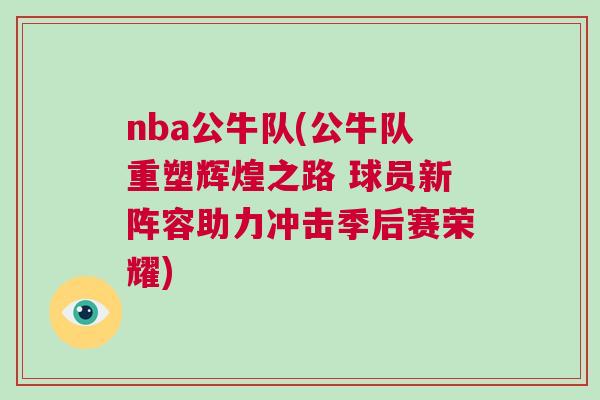 nba公牛隊(duì)(公牛隊(duì)重塑輝煌之路 球員新陣容助力沖擊季后賽榮耀)
