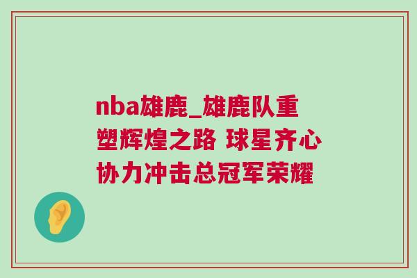 nba雄鹿_雄鹿隊(duì)重塑輝煌之路 球星齊心協(xié)力沖擊總冠軍榮耀