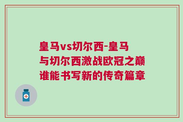 皇馬vs切爾西-皇馬與切爾西激戰(zhàn)歐冠之巔誰能書寫新的傳奇篇章