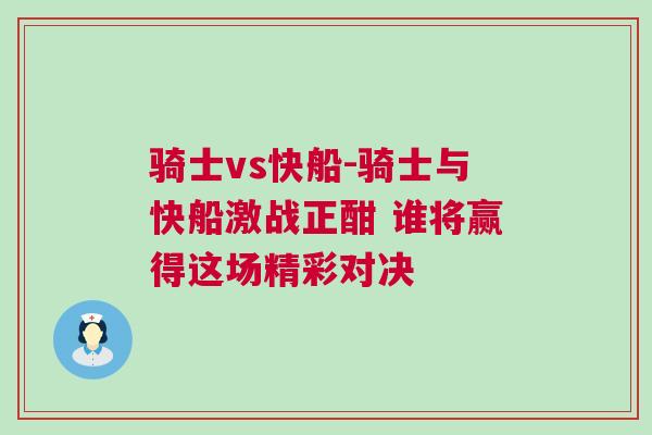 騎士vs快船-騎士與快船激戰(zhàn)正酣 誰將贏得這場精彩對決