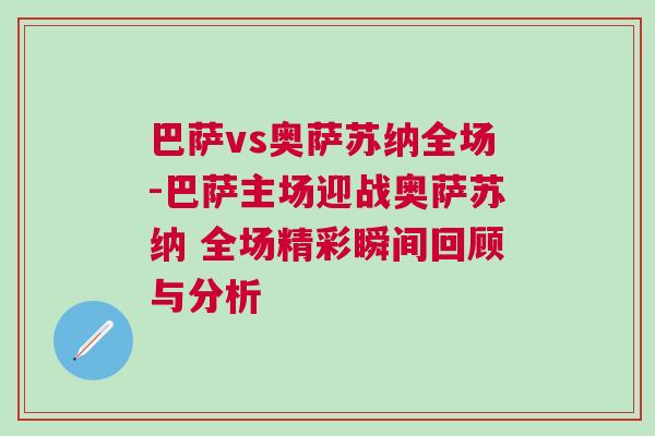 巴薩vs奧薩蘇納全場-巴薩主場迎戰(zhàn)奧薩蘇納 全場精彩瞬間回顧與分析