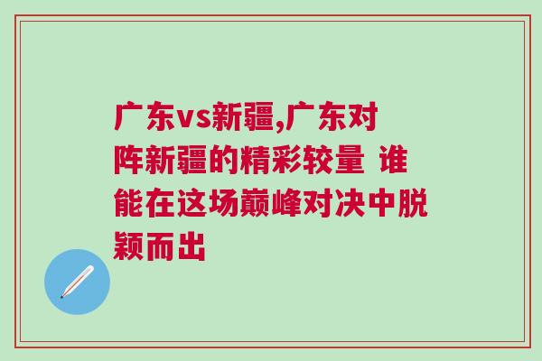 廣東vs新疆,廣東對陣新疆的精彩較量 誰能在這場巔峰對決中脫穎而出