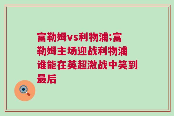 富勒姆vs利物浦;富勒姆主場迎戰(zhàn)利物浦 誰能在英超激戰(zhàn)中笑到最后