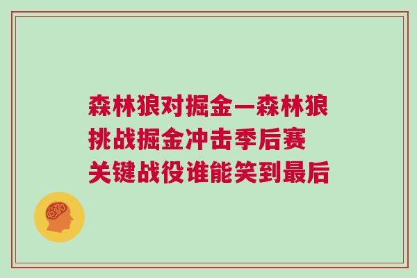 森林狼對(duì)掘金—森林狼挑戰(zhàn)掘金沖擊季后賽 關(guān)鍵戰(zhàn)役誰能笑到最后