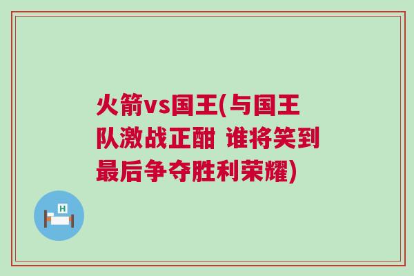 火箭vs國王(與國王隊激戰(zhàn)正酣 誰將笑到最后爭奪勝利榮耀)