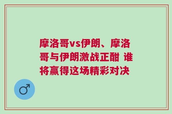 摩洛哥vs伊朗、摩洛哥與伊朗激戰(zhàn)正酣 誰(shuí)將贏得這場(chǎng)精彩對(duì)決