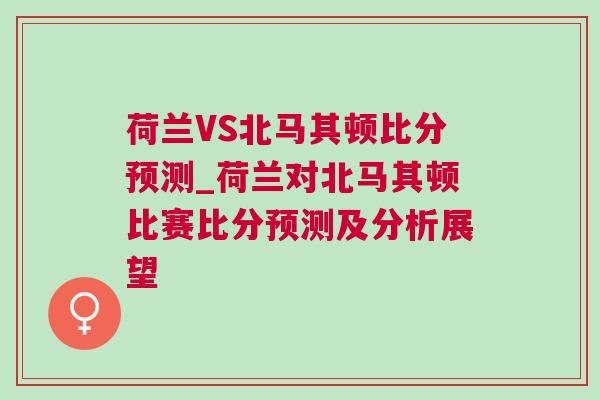荷蘭VS北馬其頓比分預(yù)測(cè)_荷蘭對(duì)北馬其頓比賽比分預(yù)測(cè)及分析展望
