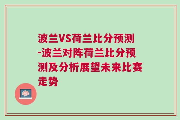 波蘭VS荷蘭比分預(yù)測-波蘭對陣荷蘭比分預(yù)測及分析展望未來比賽走勢