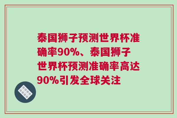 泰國獅子預(yù)測世界杯準確率90%、泰國獅子世界杯預(yù)測準確率高達90%引發(fā)全球關(guān)注