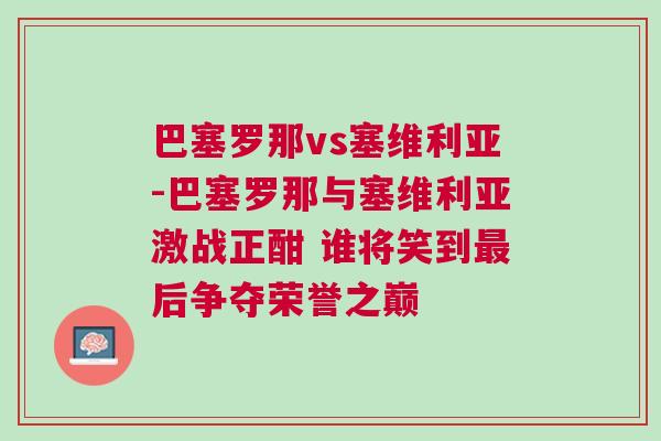 巴塞羅那vs塞維利亞-巴塞羅那與塞維利亞激戰(zhàn)正酣 誰將笑到最后爭奪榮譽之巔