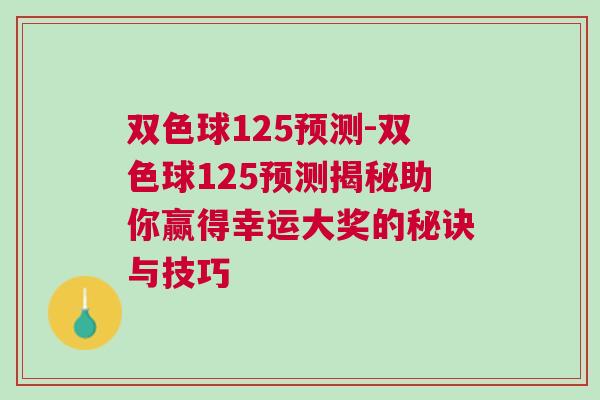 雙色球125預(yù)測(cè)-雙色球125預(yù)測(cè)揭秘助你贏得幸運(yùn)大獎(jiǎng)的秘訣與技巧