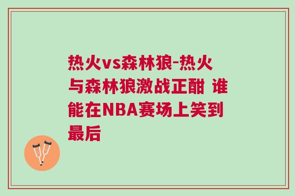 熱火vs森林狼-熱火與森林狼激戰(zhàn)正酣 誰(shuí)能在NBA賽場(chǎng)上笑到最后