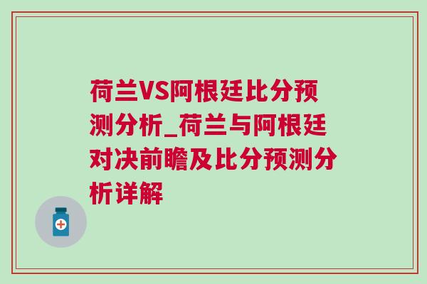 荷蘭VS阿根廷比分預(yù)測(cè)分析_荷蘭與阿根廷對(duì)決前瞻及比分預(yù)測(cè)分析詳解