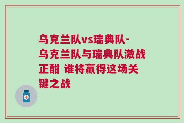 烏克蘭隊(duì)vs瑞典隊(duì)-烏克蘭隊(duì)與瑞典隊(duì)激戰(zhàn)正酣 誰(shuí)將贏得這場(chǎng)關(guān)鍵之戰(zhàn)