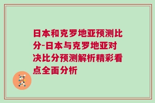 日本和克羅地亞預(yù)測(cè)比分-日本與克羅地亞對(duì)決比分預(yù)測(cè)解析精彩看點(diǎn)全面分析