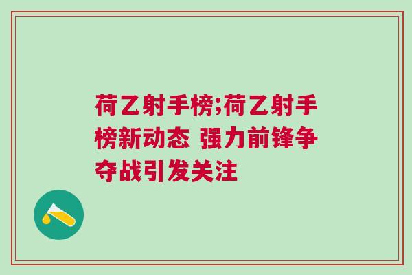 荷乙射手榜;荷乙射手榜新動態(tài) 強(qiáng)力前鋒爭奪戰(zhàn)引發(fā)關(guān)注