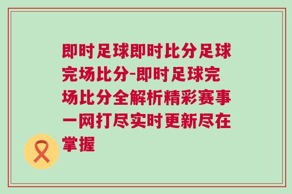 即時(shí)足球即時(shí)比分足球完場比分-即時(shí)足球完場比分全解析精彩賽事一網(wǎng)打盡實(shí)時(shí)更新盡在掌握