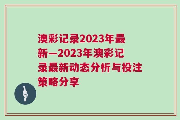 澳彩記錄2023年最新—2023年澳彩記錄最新動態(tài)分析與投注策略分享