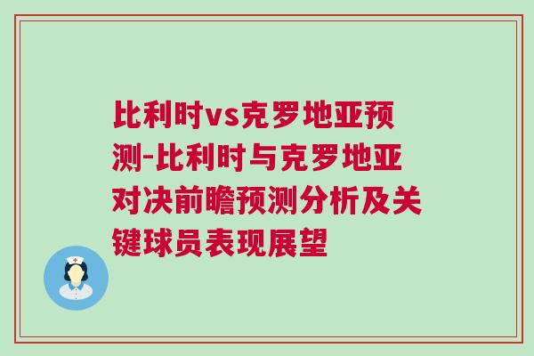 比利時(shí)vs克羅地亞預(yù)測-比利時(shí)與克羅地亞對(duì)決前瞻預(yù)測分析及關(guān)鍵球員表現(xiàn)展望