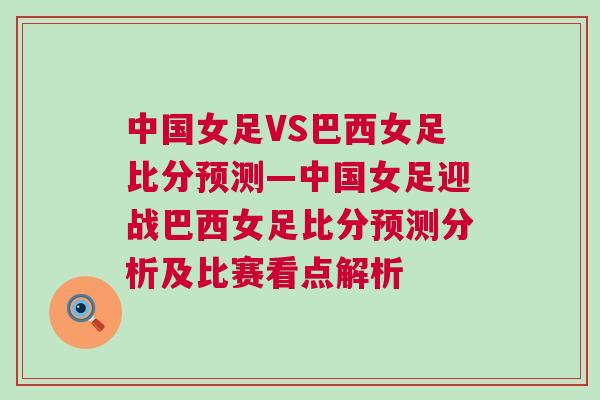 中國女足VS巴西女足比分預測—中國女足迎戰(zhàn)巴西女足比分預測分析及比賽看點解析